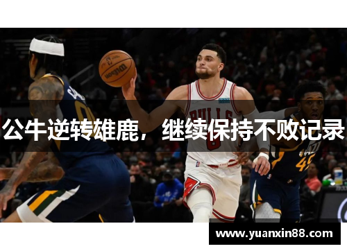 公牛逆转雄鹿，继续保持不败记录