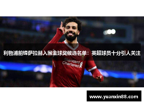 利物浦前锋萨拉赫入围金球奖候选名单：英超球员十分引人关注