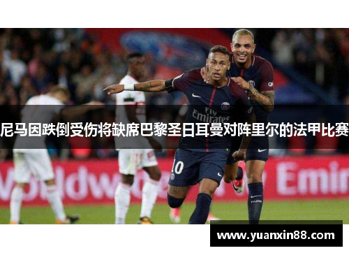 尼马因跌倒受伤将缺席巴黎圣日耳曼对阵里尔的法甲比赛