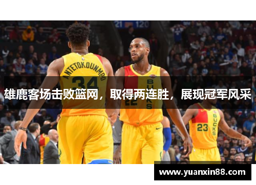 雄鹿客场击败篮网，取得两连胜，展现冠军风采