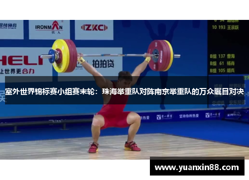 室外世界锦标赛小组赛末轮：珠海举重队对阵南京举重队的万众瞩目对决