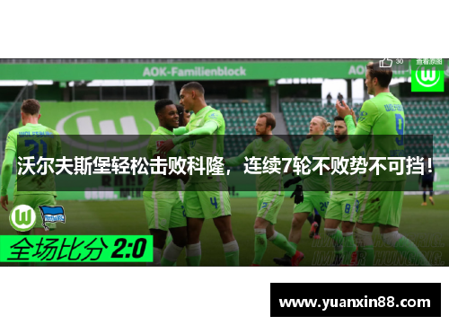 沃尔夫斯堡轻松击败科隆，连续7轮不败势不可挡！