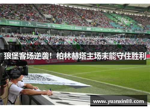 狼堡客场逆袭！柏林赫塔主场未能守住胜利