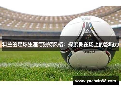 科兰的足球生涯与独特风格：探索他在场上的影响力