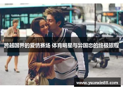 跨越国界的爱情赛场 体育明星与异国恋的终极旅程