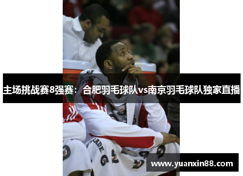 主场挑战赛8强赛：合肥羽毛球队vs南京羽毛球队独家直播