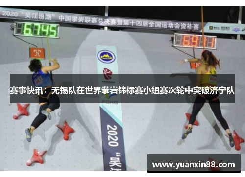 赛事快讯：无锡队在世界攀岩锦标赛小组赛次轮中突破济宁队