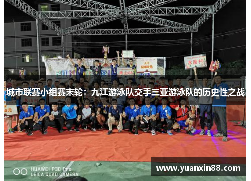 城市联赛小组赛末轮：九江游泳队交手三亚游泳队的历史性之战
