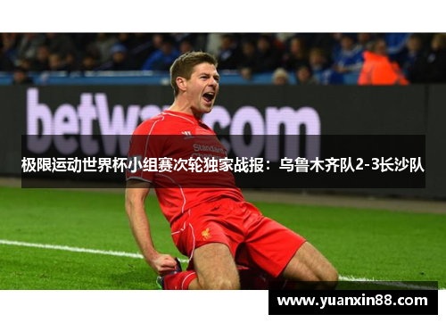 极限运动世界杯小组赛次轮独家战报：乌鲁木齐队2-3长沙队