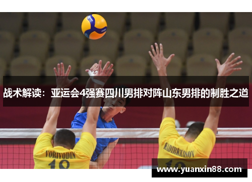 战术解读：亚运会4强赛四川男排对阵山东男排的制胜之道