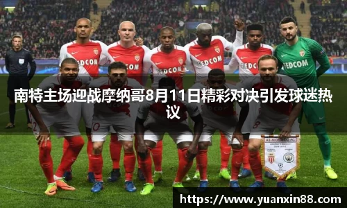 南特主场迎战摩纳哥8月11日精彩对决引发球迷热议