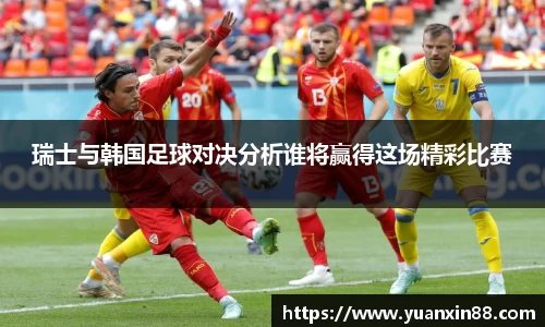 瑞士与韩国足球对决分析谁将赢得这场精彩比赛